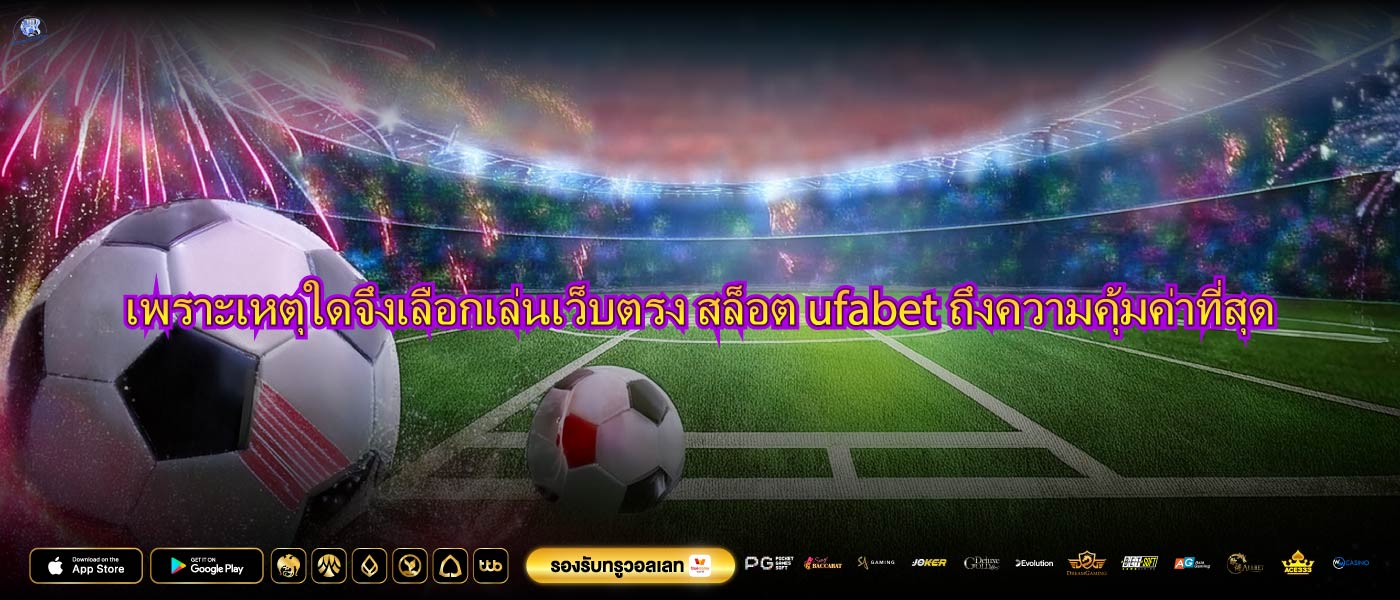 เพราะเหตุใดจึงเลือกเล่นเว็บตรง สล็อต ufabetถึงความคุ้มค่าที่สุด